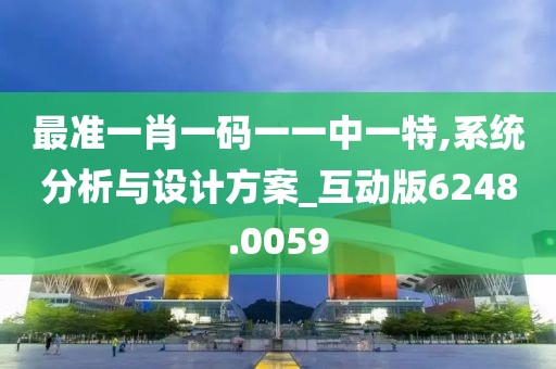 最准一肖一码一一中一特,系统分析与设计方案_互动版6248.0059