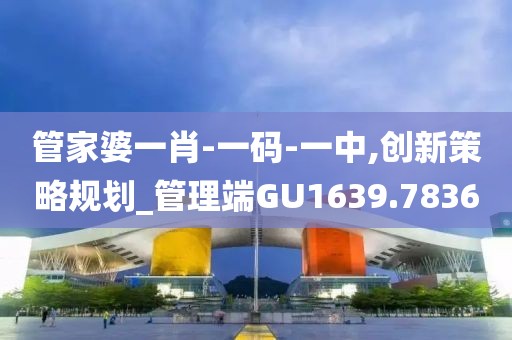 管家婆一肖-一码-一中,创新策略规划_管理端GU1639.7836