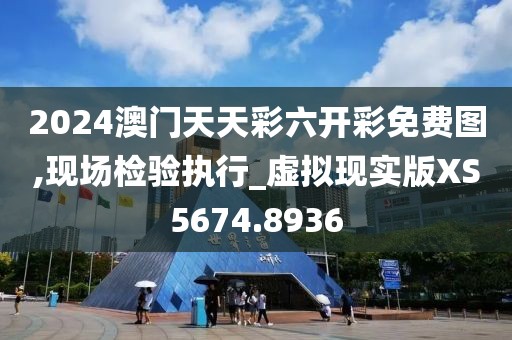 2024澳门天天彩六开彩免费图,现场检验执行_虚拟现实版XS5674.8936
