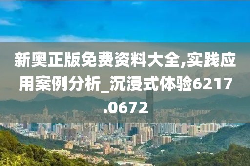 新奥正版免费资料大全,实践应用案例分析_沉浸式体验6217.0672