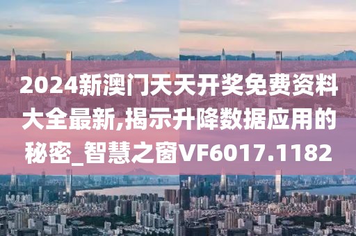 2024新澳门天天开奖免费资料大全最新,揭示升降数据应用的秘密_智慧之窗VF6017.1182