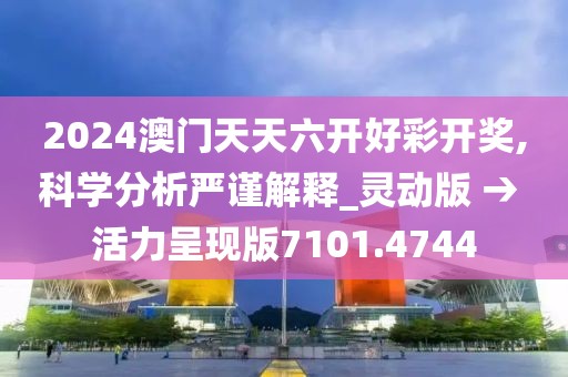 2024澳门天天六开好彩开奖,科学分析严谨解释_灵动版 → 活力呈现版7101.4744