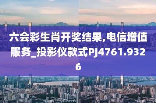 六会彩生肖开奖结果,电信增值服务_投影仪款式PJ4761.9326