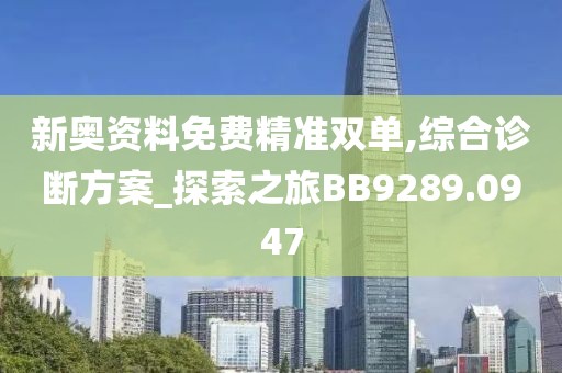 新奥资料免费精准双单,综合诊断方案_探索之旅BB9289.0947