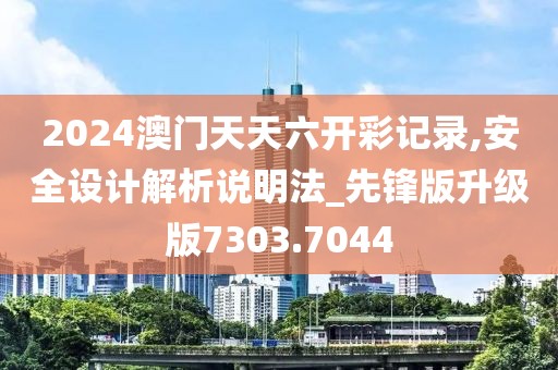 2024澳门天天六开彩记录,安全设计解析说明法_先锋版升级版7303.7044