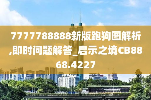 7777788888新版跑狗图解析,即时问题解答_启示之境CB8868.4227