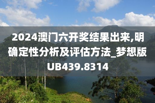 2024澳门六开奖结果出来,明确定性分析及评估方法_梦想版UB439.8314