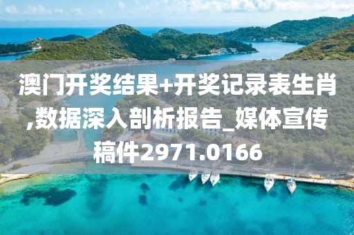 澳门开奖结果+开奖记录表生肖,数据深入剖析报告_媒体宣传稿件2971.0166