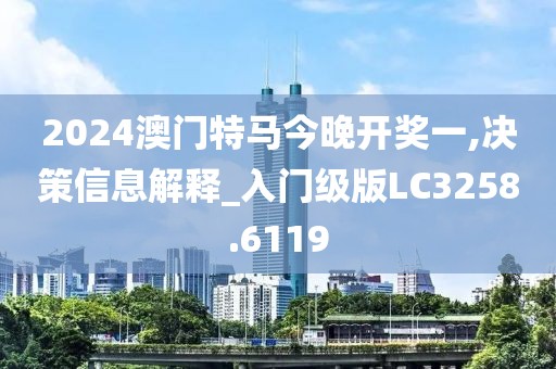 2024澳门特马今晚开奖一,决策信息解释_入门级版LC3258.6119