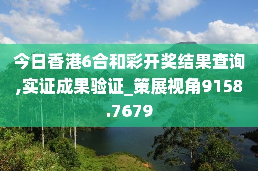 今日香港6合和彩开奖结果查询,实证成果验证_策展视角9158.7679