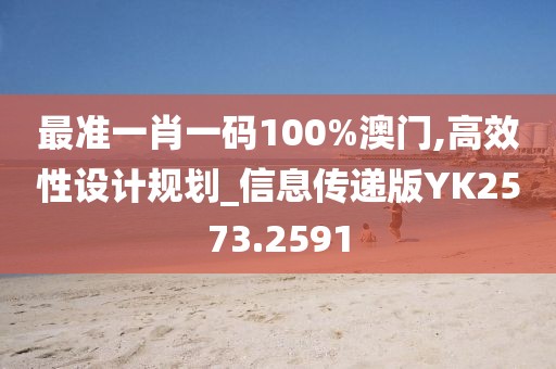最准一肖一码100%澳门,高效性设计规划_信息传递版YK2573.2591