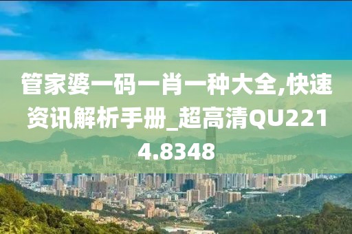 管家婆一码一肖一种大全,快速资讯解析手册_超高清QU2214.8348