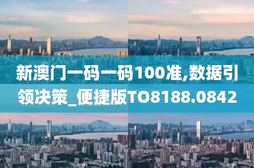 新澳门一码一码100准,数据引领决策_便捷版TO8188.0842