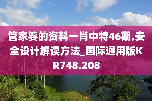 管家婆的资料一肖中特46期,安全设计解读方法_国际通用版KR748.208