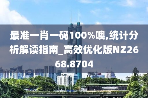 最准一肖一码100%噢,统计分析解读指南_高效优化版NZ2668.8704