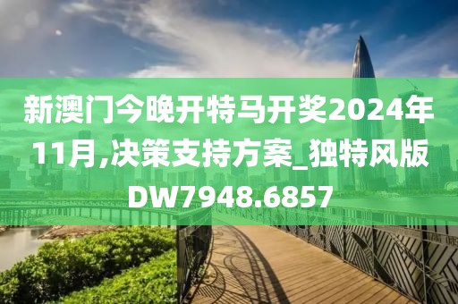 新澳门今晚开特马开奖2024年11月,决策支持方案_独特风版DW7948.6857