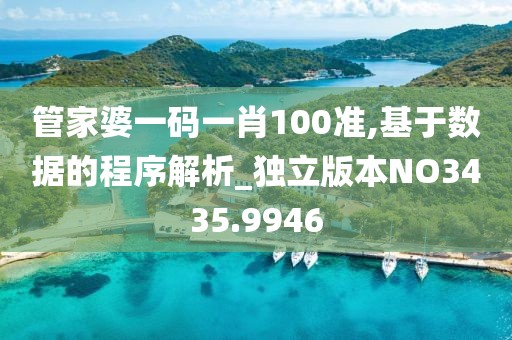 管家婆一码一肖100准,基于数据的程序解析_独立版本NO3435.9946