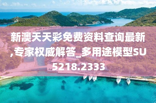 新澳天天彩免费资料查询最新,专家权威解答_多用途模型SU5218.2333