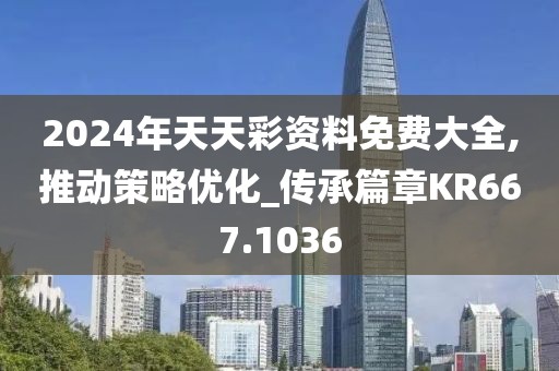 2024年天天彩资料免费大全,推动策略优化_传承篇章KR667.1036