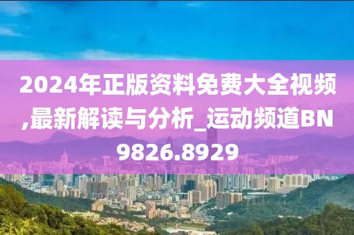 2024年正版资料免费大全视频,最新解读与分析_运动频道BN9826.8929