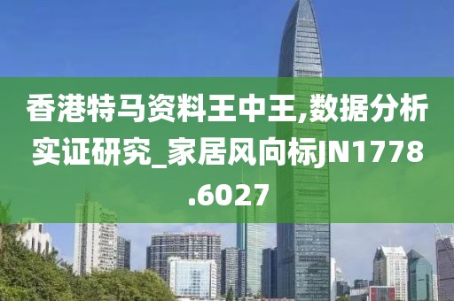 香港特马资料王中王,数据分析实证研究_家居风向标JN1778.6027