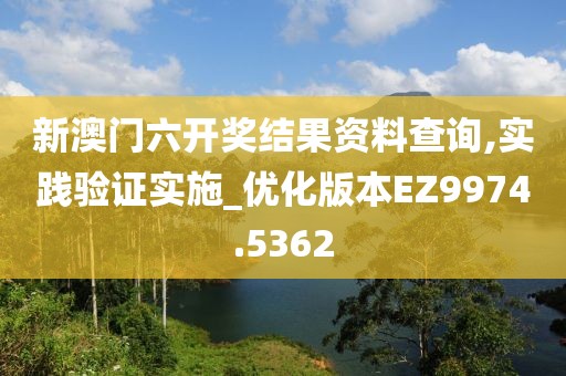 新澳门六开奖结果资料查询,实践验证实施_优化版本EZ9974.5362