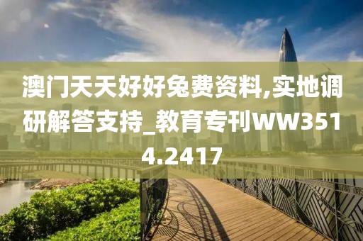 澳门天天好好兔费资料,实地调研解答支持_教育专刊WW3514.2417