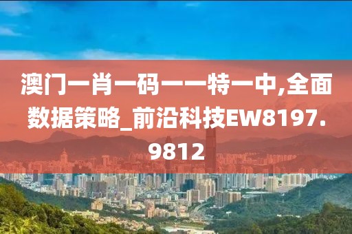 澳门一肖一码一一特一中,全面数据策略_前沿科技EW8197.9812