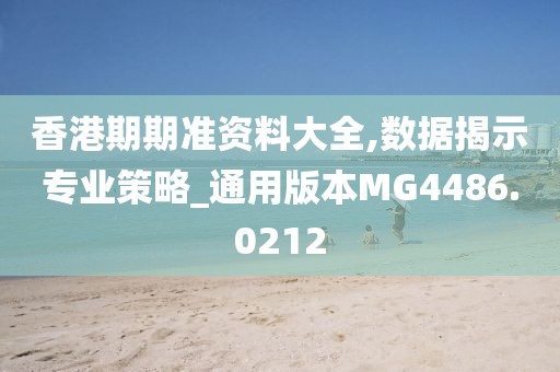 香港期期准资料大全,数据揭示专业策略_通用版本MG4486.0212