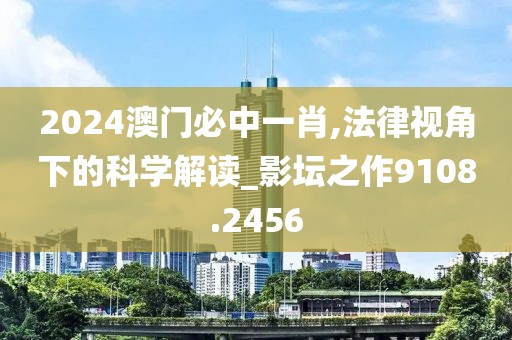 2024澳门必中一肖,法律视角下的科学解读_影坛之作9108.2456
