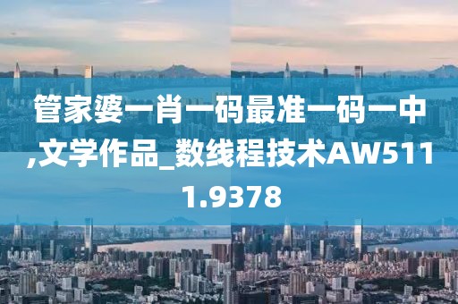 管家婆一肖一码最准一码一中,文学作品_数线程技术AW5111.9378