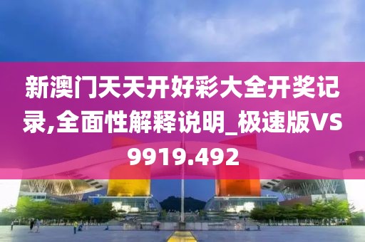 新澳门天天开好彩大全开奖记录,全面性解释说明_极速版VS9919.492
