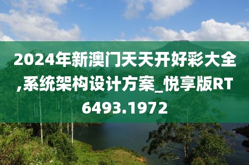 2024年新澳门天天开好彩大全,系统架构设计方案_悦享版RT6493.1972
