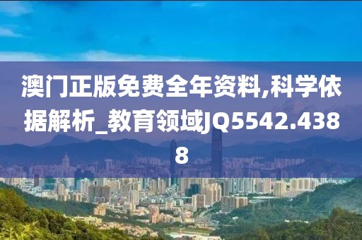 澳门正版免费全年资料,科学依据解析_教育领域JQ5542.4388