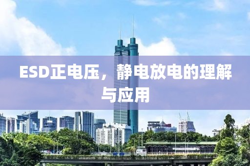 ESD正电压，静电放电的理解与应用