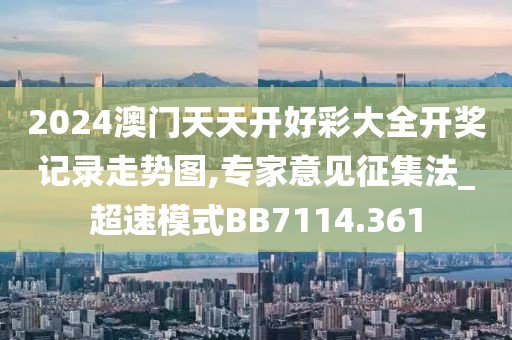 2024澳门天天开好彩大全开奖记录走势图,专家意见征集法_超速模式BB7114.361