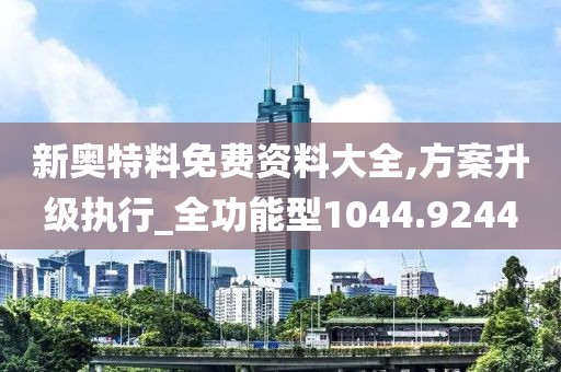 新奥特料免费资料大全,方案升级执行_全功能型1044.9244