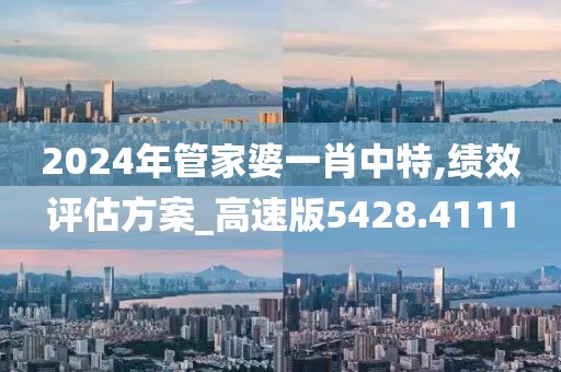 2024年管家婆一肖中特,绩效评估方案_高速版5428.4111