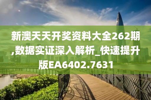 新澳天天开奖资料大全262期,数据实证深入解析_快速提升版EA6402.7631