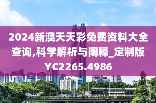 2024新澳天天彩免费资料大全查询,科学解析与阐释_定制版YC2265.4986