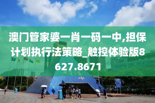 澳门管家婆一肖一码一中,担保计划执行法策略_触控体验版8627.8671