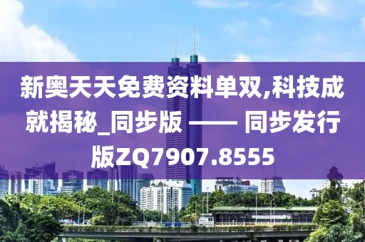 新奥天天免费资料单双,科技成就揭秘_同步版 —— 同步发行版ZQ7907.8555