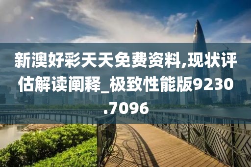 新澳好彩天天免费资料,现状评估解读阐释_极致性能版9230.7096