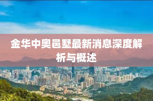 金华中奥邑墅最新消息深度解析与概述