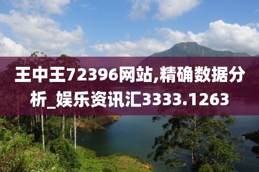 王中王72396网站,精确数据分析_娱乐资讯汇3333.1263