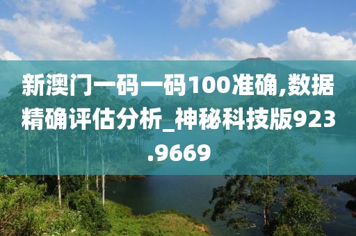 新澳门一码一码100准确,数据精确评估分析_神秘科技版923.9669