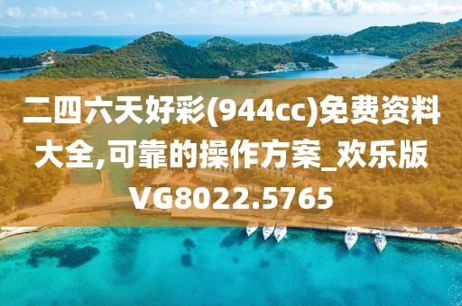 二四六天好彩(944cc)免费资料大全,可靠的操作方案_欢乐版VG8022.5765