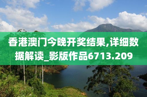 香港澳门今晚开奖结果,详细数据解读_影版作品6713.209