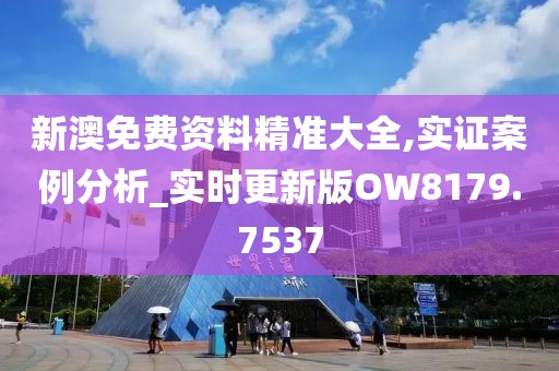新澳免费资料精准大全,实证案例分析_实时更新版OW8179.7537