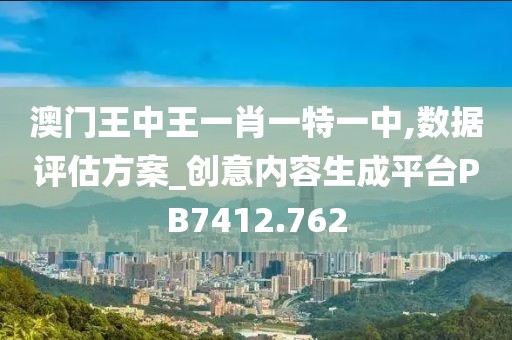 澳门王中王一肖一特一中,数据评估方案_创意内容生成平台PB7412.762